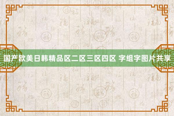 国产欧美日韩精品区二区三区四区 字组字图片共享